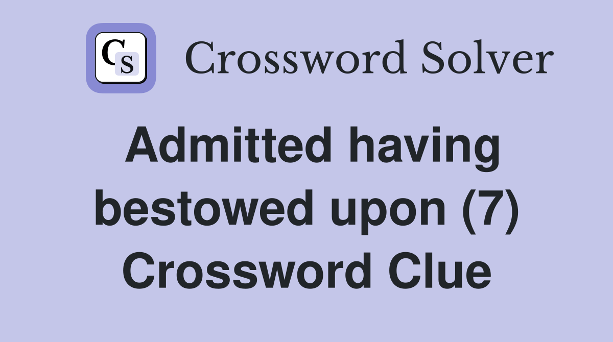 Admitted having bestowed upon (7) Crossword Clue Answers Crossword